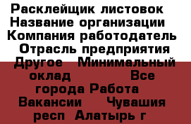 Расклейщик листовок › Название организации ­ Компания-работодатель › Отрасль предприятия ­ Другое › Минимальный оклад ­ 12 000 - Все города Работа » Вакансии   . Чувашия респ.,Алатырь г.